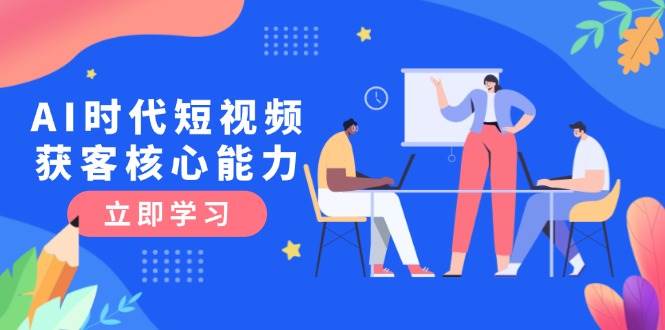 AI时代短视频获客核心课程，三大必备技能解析，认知升级关键要点-云创网