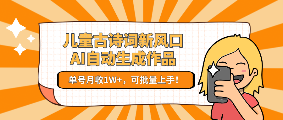 儿童古诗词新风口！AI自动生成作品，单号月收1W+，可批量上手！-云创网