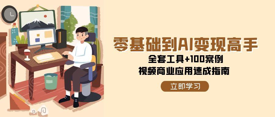 零基础到AI变现高手，全套工具+100案例，视频商业应用速成指南-云创网