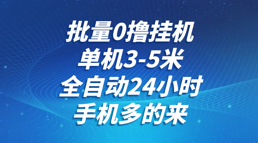 批量0撸全自动挂机，单机3-5米，全自动24小时，手机多的来，不养鸡，无风控，无限制-云创网