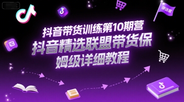 抖音带货训练第10期营，抖音精选联盟带货保姆级详细教程-云创网