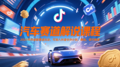 汽车赛道解说课程，2025年抖音新赛道玩法，可加入抖音伙伴计划，精选，签约独家-云创网