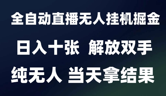 2025最新全自动直播无人挂G掘金，日入十张，解放双手纯无人，当天拿结果【揭秘】-云创网