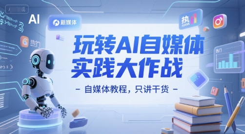 玩转AI自媒体实践大作战-自媒体教程，只讲干货-云创网
