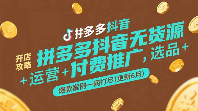 拼多多抖音无货源开店攻略，选品+运营+付费推广+爆款案例一网打尽(更新6月-云创网
