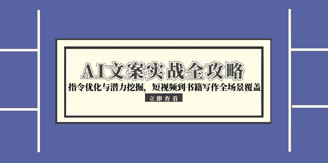 AI文案实战全攻略，指令优化与潜力挖掘，短视频到书籍写作全场景覆盖-云创网