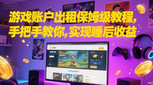 游戏账户出租保姆级教程，手把手教你，实现睡后收益-云创网