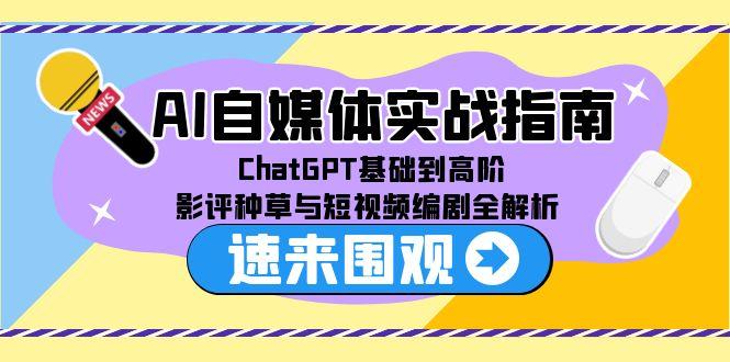 AI自媒体实战指南，ChatGPT基础到高阶，影评种草与短视频编剧全解析-云创网