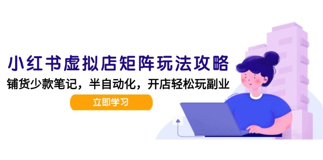 小红书虚拟店矩阵玩法-更新，AI批量制作笔记，半自动化运营日发20笔记攻略-云创网