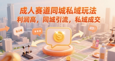 成人赛道同城私域玩法，利润高，同城引流，私域成交-云创网