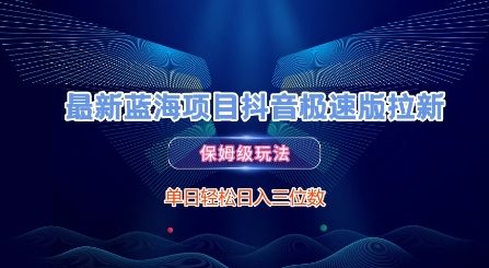 最新蓝海项目抖音极速版拉新，保姆级玩法，单日轻松日入三位数-云创网