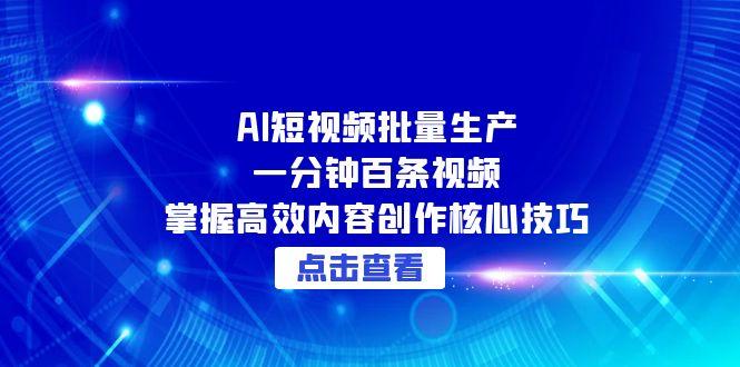 AI短视频批量生产：一分钟百条视频，掌握高效内容创作核心技巧-云创网