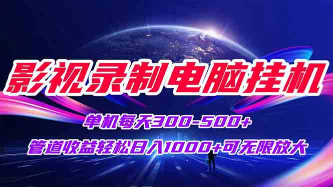 影视录制电脑挂机单机每天300+管道收益轻松日入1000+可矩阵无限放大-云创网