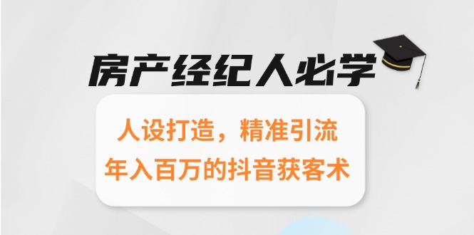 房产经纪人必学：人设打造，精准引流，年入百万的抖音获客术-云创网