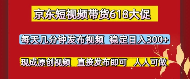 京东短视频带货618大促，每天几分钟发布视频，稳定日入3张+，现成原创视频，直接发布即可【揭秘】-云创网