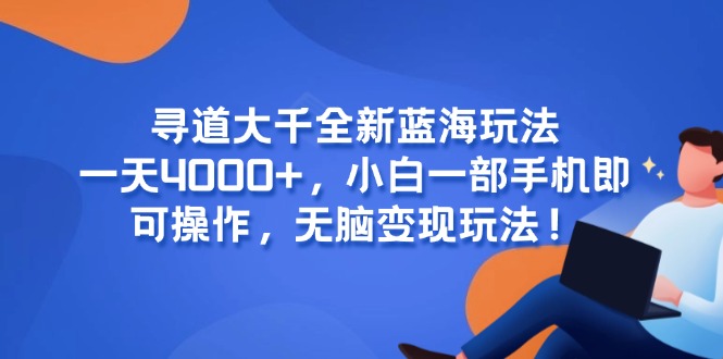 寻道大千全新蓝海玩法，一天4000+，小白一部手机即可操作，无脑变现玩法！-云创网