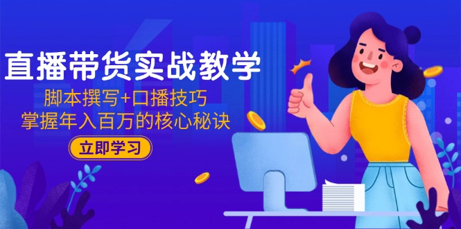 直播带货实战教学：脚本撰写+口播技巧，掌握年入百万的核心秘诀-云创网