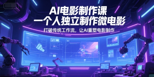 AI电影制作课，一个人独立制作微电影，打破传统工作流，让AI重塑电影制作-云创网