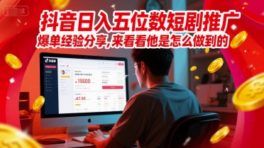 抖音日入五位数短剧推广爆单经验分享，来看看他是怎么做到的？-云创网