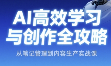 AI高效学习与创作全攻略，从笔记管理到内容生产实战课-云创网