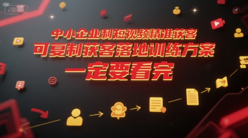 中小企业利用短视频精准获客，可复制获客落地训练方案，做好短视频，一定要看完-云创网
