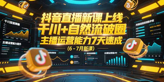 抖音直播新课上线，千川+自然流破圈，主播运营能力7天速成 (6-7月新课-云创网