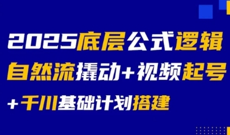 2025底层公式逻辑自然流撬动+视频起号+千川基础计划搭建-云创网