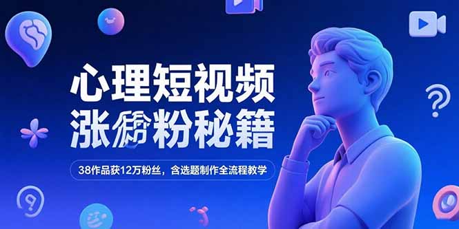 心理短视频涨粉秘籍，38作品获12万粉丝，含选题制作全流程教学-云创网