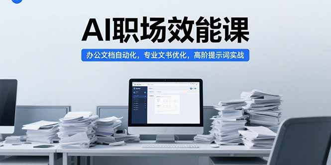 AI职场效能课，办公文档自动化，专业文书优化，高阶提示词实战-云创网