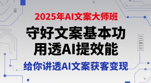 2025年AI文案大师班，守好文案基本功，用透AI提效能，给你讲透AI文案获客变现-云创网