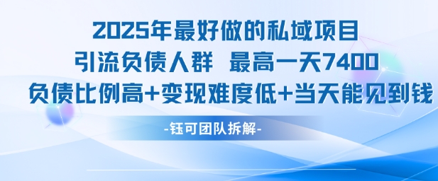 2025年最好做的私域项目，引流负债人群，最高一天变现7.4k，人群占比高，变现难度低，当天就能见到钱-云创网