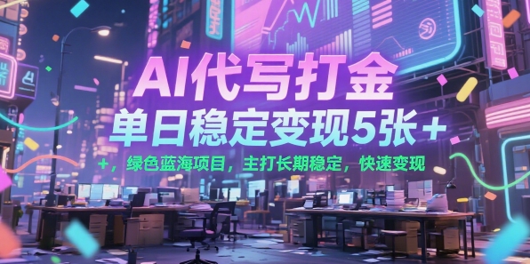 AI代写打金，单日稳定变现5张+，绿色蓝海项目，主打长期稳定，快速变现【揭秘】-云创网