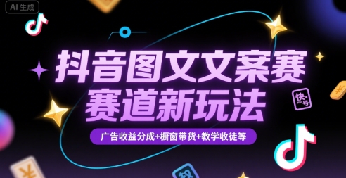 抖音图文文案赛道新玩法，快速养号起号，广告收益分成+橱窗带货+教学收徒等-云创网