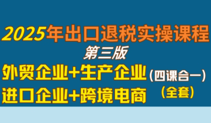 崔sir·出口退税实操-外贸企业+生产企业+跨境电商+进口企业(四课合一)-云创网