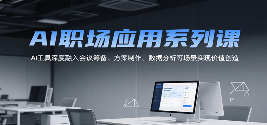AI职场应用系列课，AI工具深度融入会议筹备、方案制作、数据分析等场景实现价值创造-云创网