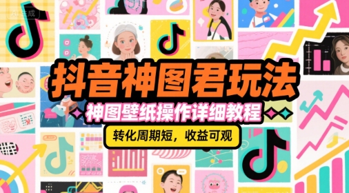 抖音神图君玩法，神图壁纸操作详细教程，转化周期短，收益可观-云创网