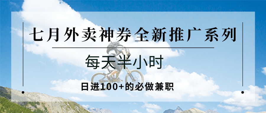七月外卖神券全新推广系列；每天半小时，日进100+的必做兼职-云创网