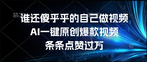 谁还傻乎乎的自己做视频？AI一键原创爆款视频，条条点赞过万，简单方便，好操作【揭秘】-云创网