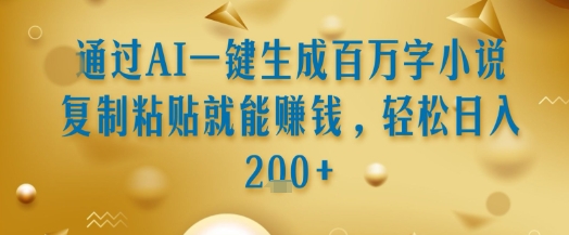 通过AI一键生成百万字小说复制粘贴就能挣钱，轻松日入2张+【揭秘】-云创网