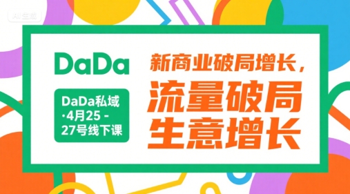 DaDa私域·4月25-27号线下课，新商业破局增长，流量破局，生意增长-云创网