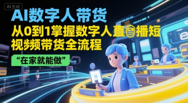 AI数字人带货，从0到1掌握数字人直播短视频带货全流程，在家就能做-云创网