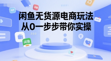 闲鱼无货源电商玩法，从0一步步带你实操-云创网
