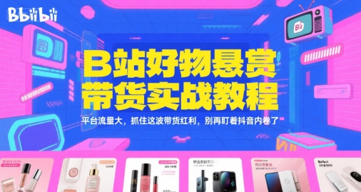 B站好物悬赏带货实战教程，平台流量大，抓住这波带货红利，别再盯着抖音内卷了-云创网
