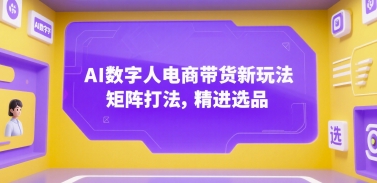AI数字人电商带货新玩法，矩阵打法，精进选品-云创网