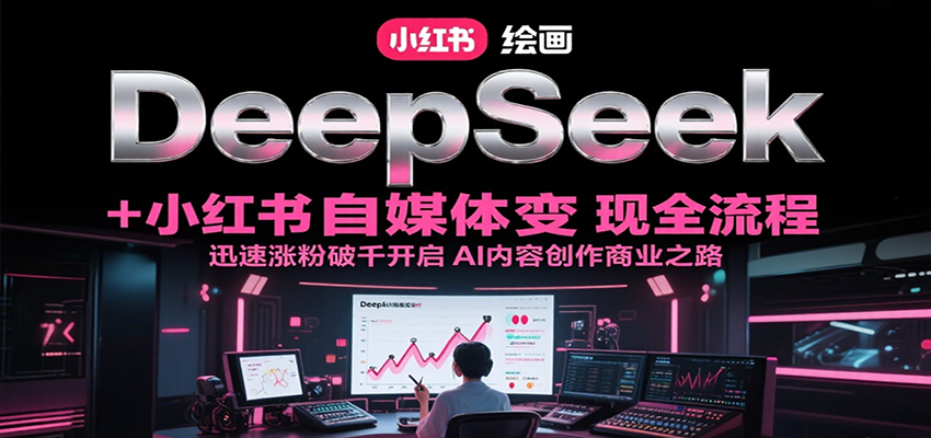 DeepSeek绘画+小红书自媒体变现全流程，迅速涨粉破千开启AI内容创作商业之路-云创网