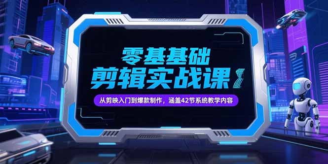 零基础抖音剪辑实战课，从剪映入门到爆款制作，涵盖42节系统教学内容-云创网