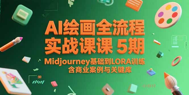 AI绘画全流程实战课5期，Midjourney基础到LORA训练，含商业案例与关键词库-云创网