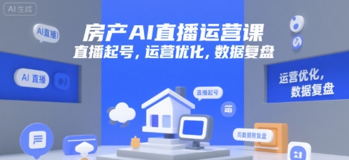 房产AI直播运营课，直播起号，运营优化，数据复盘-云创网