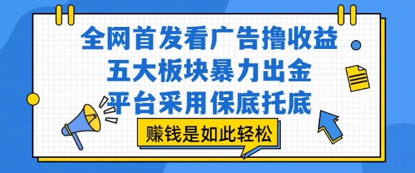 全网首发看广告撸收益，五大板块暴力出金，平台采用保底托底，挣钱是如此轻松作【揭秘】-云创网