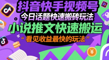 抖音快手视频号今日话题快速搬砖玩法，小说推文快速搬运，看见收益最快的玩法-云创网